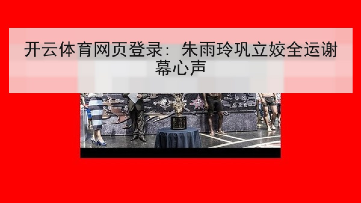 开云体育网页登录: 朱雨玲巩立姣全运谢幕心声 开云体育网页登录: 朱雨玲巩立姣全运谢幕心声